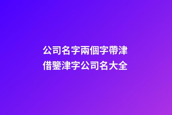 公司名字兩個字帶津 借鑒津字公司名大全-第1張-公司起名-玄機派